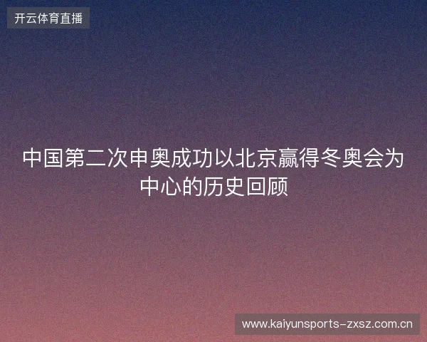 中国第二次申奥成功以北京赢得冬奥会为中心的历史回顾 中国第二次申奥成功以北京赢得冬奥会为中心的历史回顾