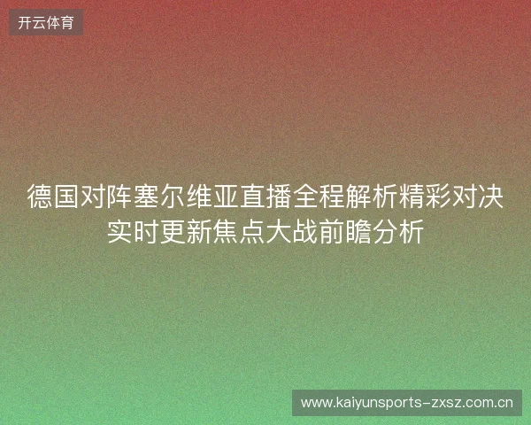德国对阵塞尔维亚直播全程解析精彩对决实时更新焦点大战前瞻分析 德国对阵塞尔维亚直播全程解析精彩对决实时更新焦点大战前瞻分析