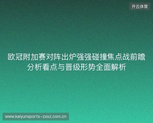 欧冠附加赛对阵出炉强强碰撞焦点战前瞻分析看点与晋级形势全面解析 欧冠附加赛对阵出炉强强碰撞焦点战前瞻分析看点与晋级形势全面解析
