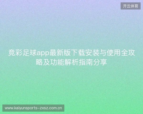 竞彩足球app最新版下载安装与使用全攻略及功能解析指南分享