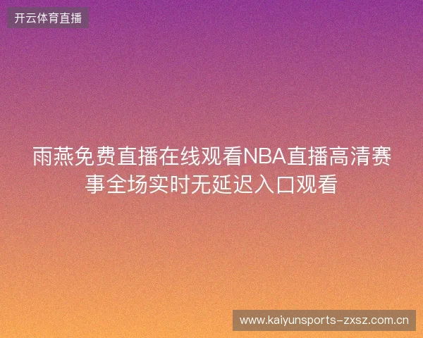 雨燕免费直播在线观看NBA直播高清赛事全场实时无延迟入口观看