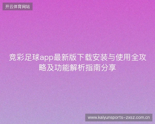 竞彩足球app最新版下载安装与使用全攻略及功能解析指南分享 竞彩足球app最新版下载安装与使用全攻略及功能解析指南分享