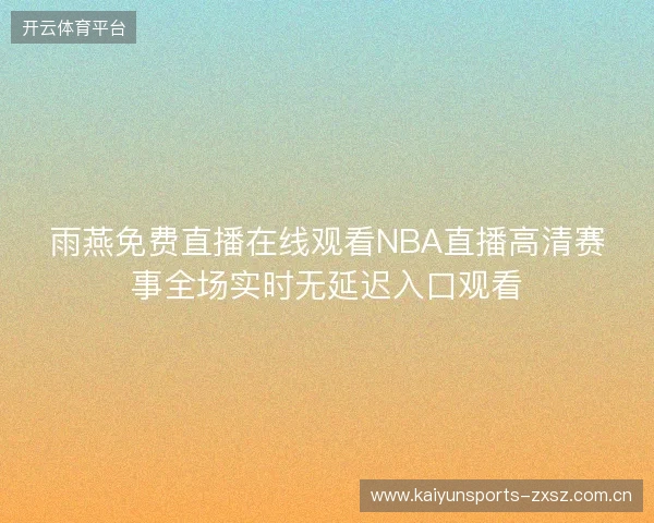 雨燕免费直播在线观看NBA直播高清赛事全场实时无延迟入口观看 雨燕免费直播在线观看NBA直播高清赛事全场实时无延迟入口观看