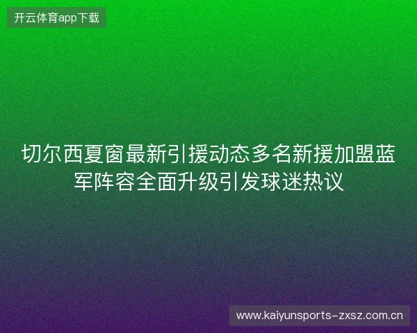 切尔西夏窗最新引援动态多名新援加盟蓝军阵容全面升级引发球迷热议 切尔西夏窗最新引援动态多名新援加盟蓝军阵容全面升级引发球迷热议