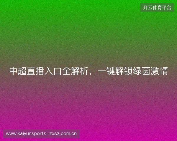 中超直播入口全解析，一键解锁绿茵激情