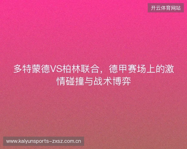 多特蒙德VS柏林联合，德甲赛场上的激情碰撞与战术博弈