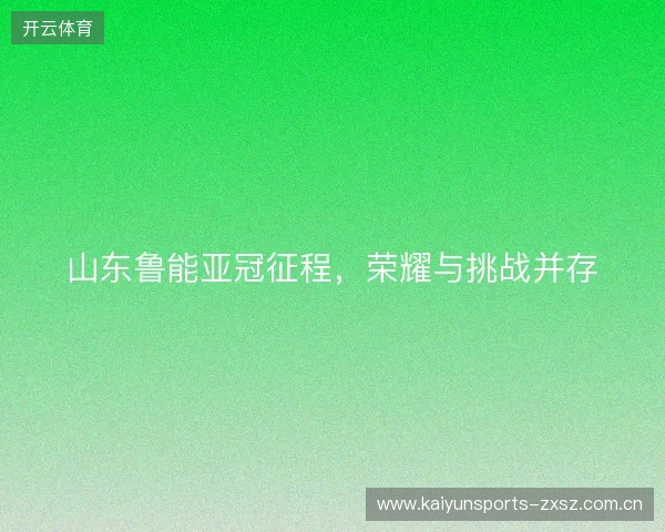 山东鲁能亚冠征程，荣耀与挑战并存